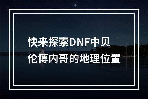 快来探索DNF中贝伦博内哥的地理位置