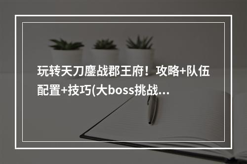 玩转天刀鏖战郡王府！攻略+队伍配置+技巧(大boss挑战)