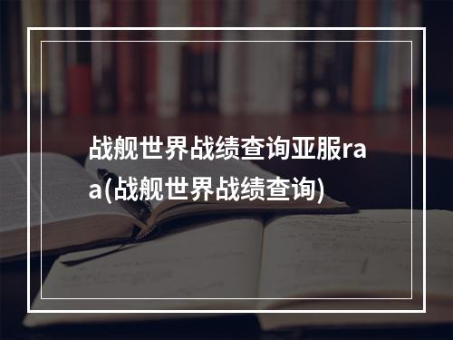 战舰世界战绩查询亚服raa(战舰世界战绩查询)