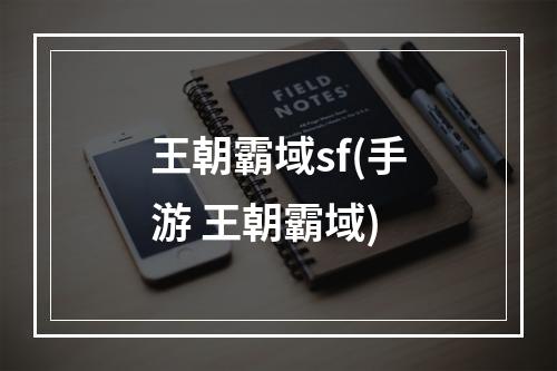 王朝霸域sf(手游 王朝霸域)