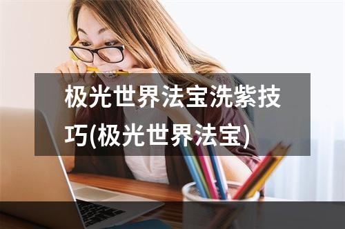 极光世界法宝洗紫技巧(极光世界法宝)