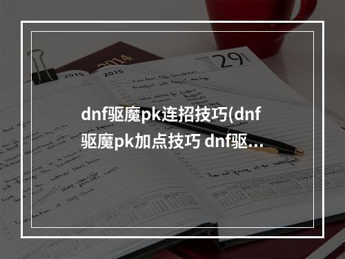 dnf驱魔pk连招技巧(dnf驱魔pk加点技巧 dnf驱魔pk怎么加点 )