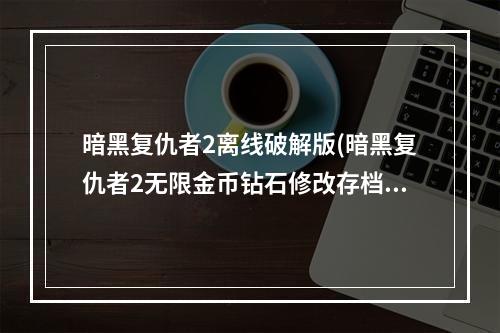 暗黑复仇者2离线破解版(暗黑复仇者2无限金币钻石修改存档IOS)