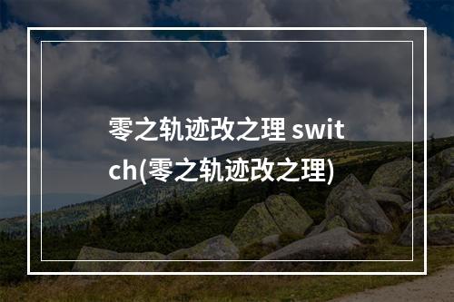 零之轨迹改之理 switch(零之轨迹改之理)