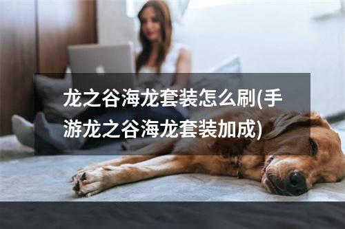 龙之谷海龙套装怎么刷(手游龙之谷海龙套装加成)