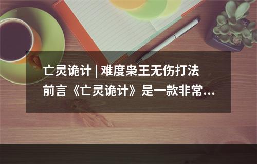 亡灵诡计 | 难度枭王无伤打法前言《亡灵诡计》是一款非常受欢迎的恐怖生存游戏，难度颇高。其中，枭王BOSS更是让许多玩家望而生畏。但是，本文将为您介绍如何在英雄