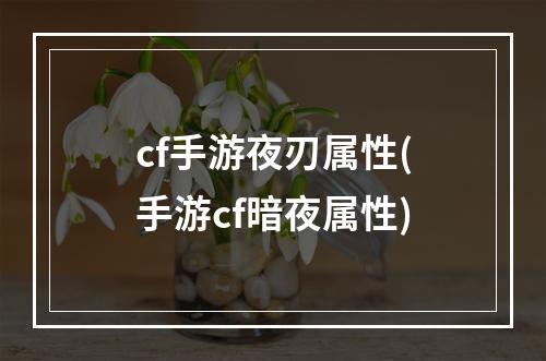 cf手游夜刃属性(手游cf暗夜属性)