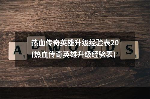 热血传奇英雄升级经验表20(热血传奇英雄升级经验表)