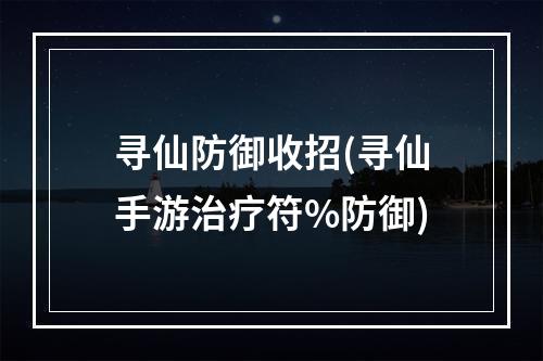 寻仙防御收招(寻仙手游治疗符%防御)