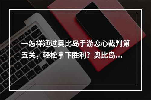 一怎样通过奥比岛手游恋心裁判第五关，轻松拿下胜利？奥比岛梦想国度恋心