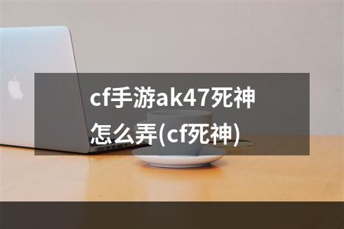 cf手游ak47死神怎么弄(cf死神)