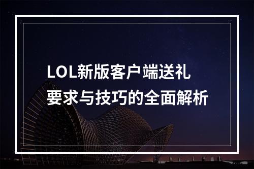 LOL新版客户端送礼要求与技巧的全面解析