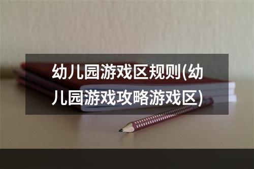 幼儿园游戏区规则(幼儿园游戏攻略游戏区)