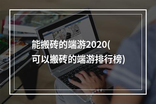 能搬砖的端游2020(可以搬砖的端游排行榜)