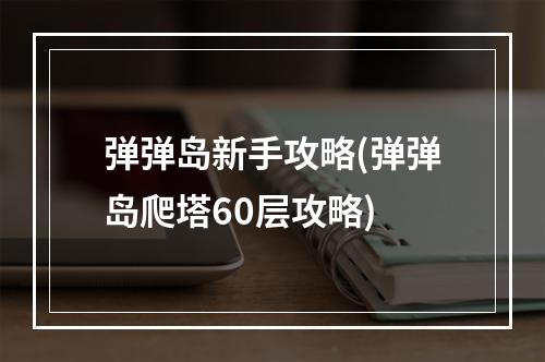 弹弹岛新手攻略(弹弹岛爬塔60层攻略)