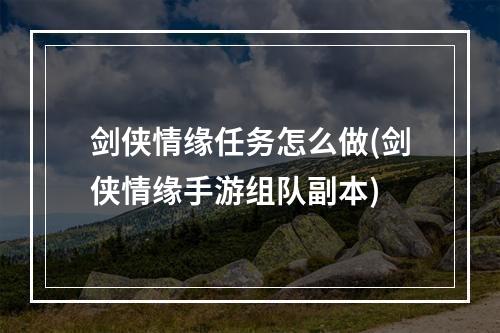 剑侠情缘任务怎么做(剑侠情缘手游组队副本)