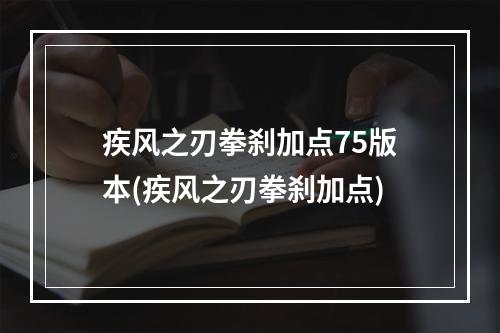 疾风之刃拳刹加点75版本(疾风之刃拳刹加点)