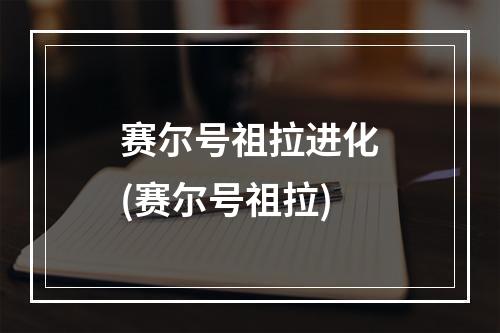 赛尔号祖拉进化(赛尔号祖拉)