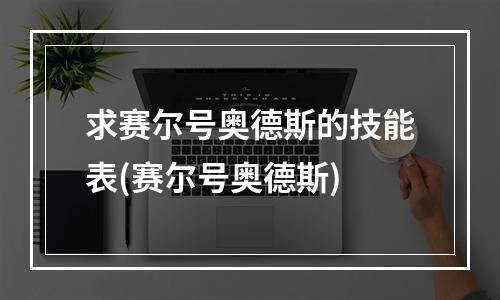 求赛尔号奥德斯的技能表(赛尔号奥德斯)