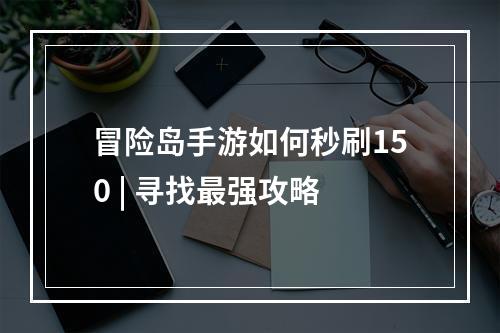 冒险岛手游如何秒刷150 | 寻找最强攻略