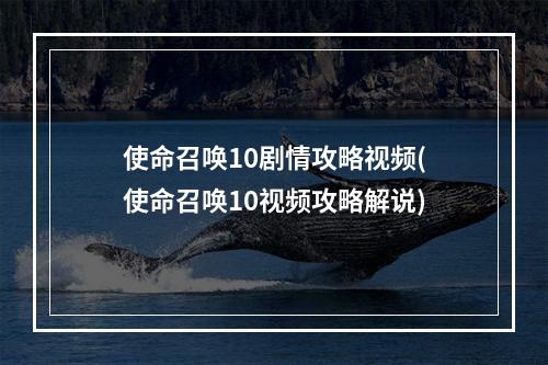 使命召唤10剧情攻略视频(使命召唤10视频攻略解说)