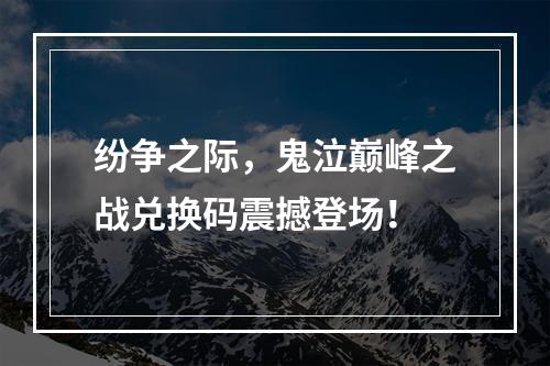 纷争之际，鬼泣巅峰之战兑换码震撼登场！