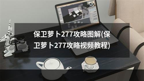 保卫萝卜277攻略图解(保卫萝卜277攻略视频教程)