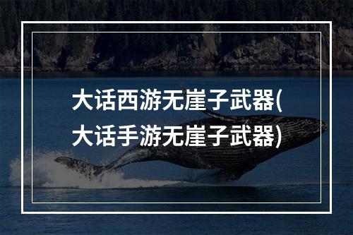 大话西游无崖子武器(大话手游无崖子武器)