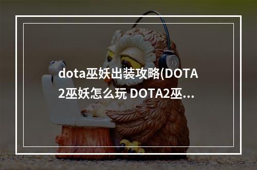 dota巫妖出装攻略(DOTA2巫妖怎么玩 DOTA2巫妖出装加点最新一览)