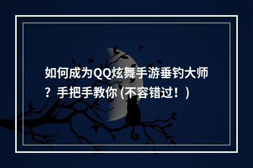 如何成为QQ炫舞手游垂钓大师？手把手教你 (不容错过！)