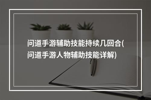 问道手游辅助技能持续几回合(问道手游人物辅助技能详解)