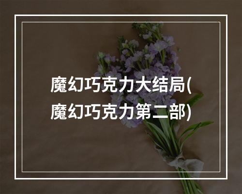 魔幻巧克力大结局(魔幻巧克力第二部)