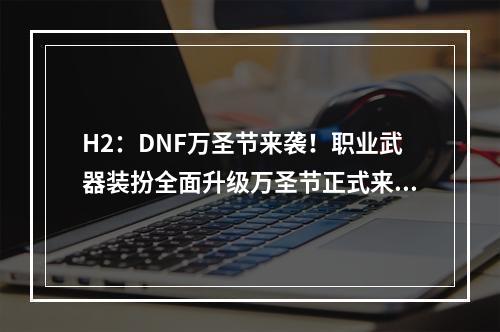 H2：DNF万圣节来袭！职业武器装扮全面升级万圣节正式来临，DNF玩家们也开始了他们的万圣节狂欢。除了恐怖的场景和独特的道具外，各职业的万圣节武器装扮也是一大看