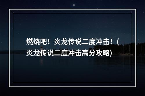 燃烧吧！炎龙传说二度冲击！(炎龙传说二度冲击高分攻略)