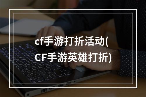 cf手游打折活动(CF手游英雄打折)