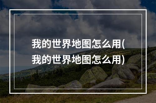 我的世界地图怎么用(我的世界地图怎么用)