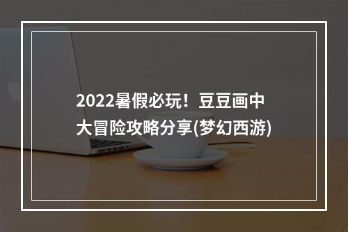 2022暑假必玩！豆豆画中大冒险攻略分享(梦幻西游)