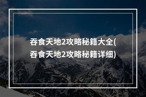 吞食天地2攻略秘籍大全(吞食天地2攻略秘籍详细)