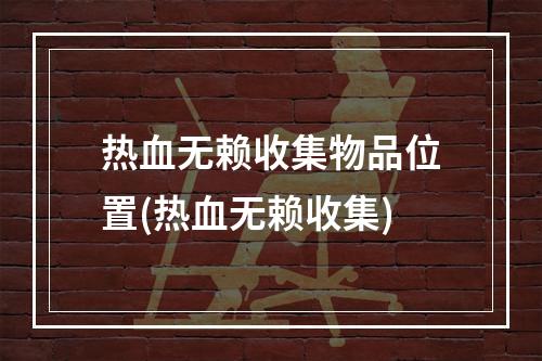 热血无赖收集物品位置(热血无赖收集)