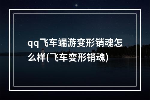 qq飞车端游变形销魂怎么样(飞车变形销魂)