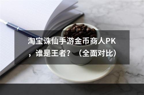 淘宝诛仙手游金币商人PK，谁是王者？（全面对比）