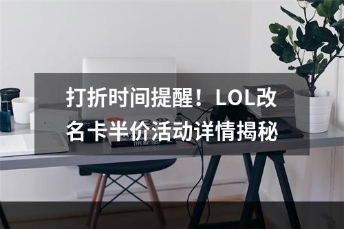 打折时间提醒！LOL改名卡半价活动详情揭秘