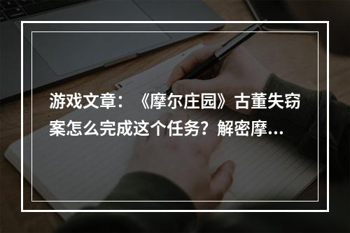 游戏文章：《摩尔庄园》古董失窃案怎么完成这个任务？解密摩尔庄园古董失窃案