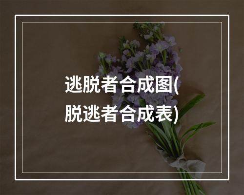 逃脱者合成图(脱逃者合成表)