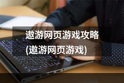 遨游网页游戏攻略(遨游网页游戏)