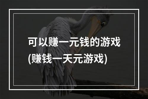 可以赚一元钱的游戏(赚钱一天元游戏)