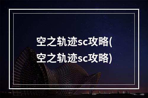 空之轨迹sc攻略(空之轨迹sc攻略)