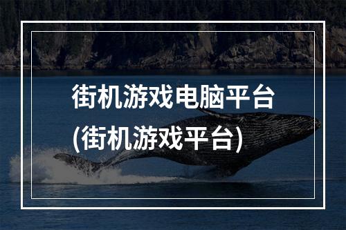 街机游戏电脑平台(街机游戏平台)