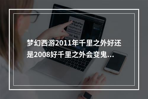 梦幻西游2011年千里之外好还是2008好千里之外会变鬼区吗(梦幻西游千里之外)