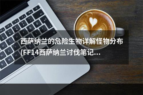 西萨纳兰的危险生物详解怪物分布(FF14西萨纳兰讨伐笔记值得注意的怪物种类)